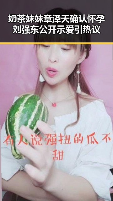 奶茶妹妹章泽天确认怀孕 刘强东公开示爱引热议
