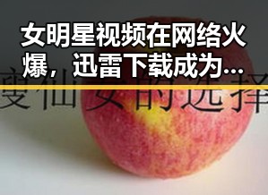 女明星视频在网络火爆，迅雷下载成为新宠🔥