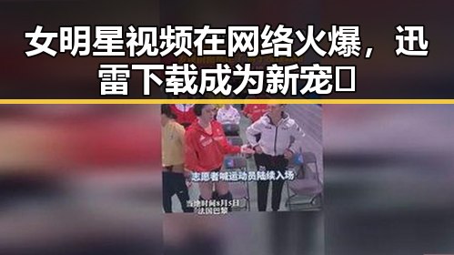 女明星视频在网络火爆，迅雷下载成为新宠🔥