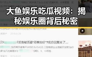 大鱼娱乐吃瓜视频：揭秘娱乐圈背后秘密