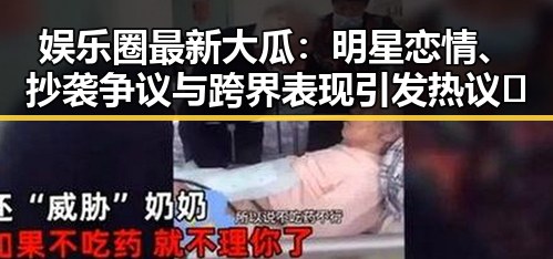 娱乐圈最新大瓜：明星恋情、抄袭争议与跨界表现引发热议🔥