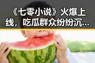 《七零小说》火爆上线,吃瓜群众纷纷沉迷,奇幻世界引爆阅读热潮!🔥