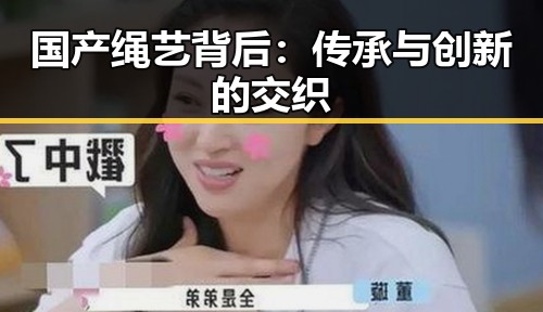 国产绳艺背后：传承与创新的交织