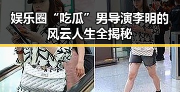 娱乐圈“吃瓜”男导演李明的风云人生全揭秘