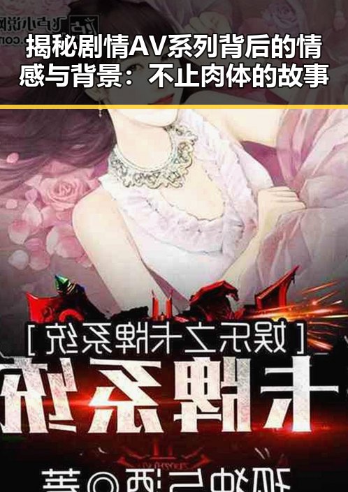 揭秘剧情AV系列背后的情感与背景:不止肉体的故事