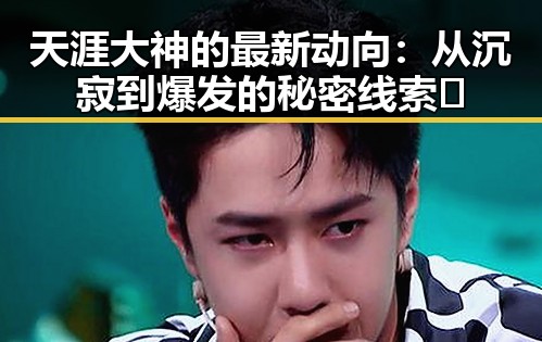 天涯大神的最新动向:从沉寂到爆发的秘密线索🤫