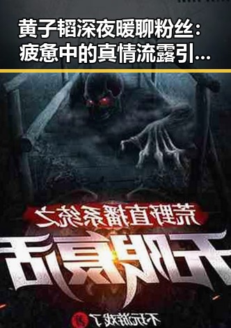 黄子韬深夜暖聊粉丝:疲惫中的真情流露引发热议